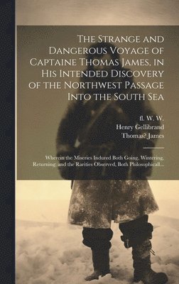 Henry 1597-1636 Gellibrand, Thomas ?-? James, Fl W. W. - Strange and Dangerous Voyage of Captaine Thomas James, in His Intended Discovery of the Northwest Passage Into the South Sea [microform], Inbunden