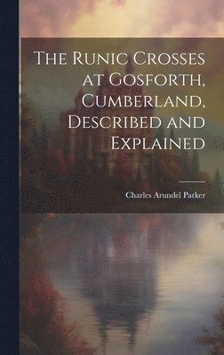 Charles Arundel Parker - Runic Crosses at Gosforth, Cumberland, Described and Explained, Inbunden
