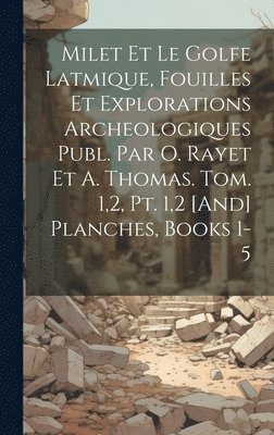 Anonymous - Milet Et Le Golfe Latmique, Fouilles Et Explorations Archeologiques Publ. Par O. Rayet Et A. Thomas. Tom. 1,2, Pt. 1,2 [And] Planches, Books 1-5, Inbunden