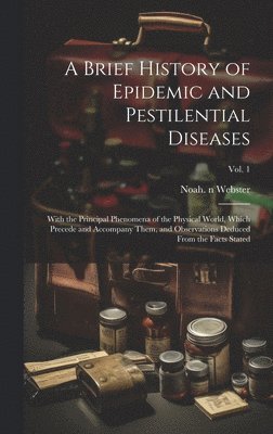 Noah  N. Webster - Brief History of Epidemic and Pestilential Diseases; With the Principal Phenomena of the Physical World, Which Precede and Accompany Them, and Observations Deduced From the Facts Stated; Vol. 1, Inbunden