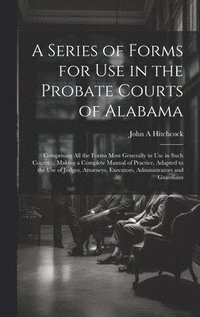 bokomslag A Series of Forms for Use in the Probate Courts of Alabama