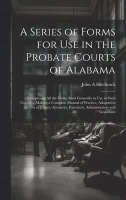 A Series of Forms for Use in the Probate Courts of Alabama 1