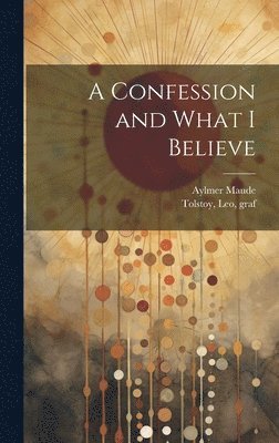 Aylmer 1858-1938 Maude, Aylmer Maude, Leo Graf Tolstoy - Confession and What I Believe, Inbunden