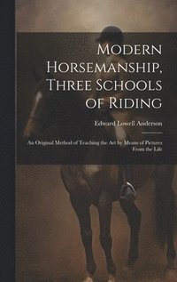 bokomslag Modern Horsemanship, Three Schools of Riding: An Original Method of Teaching the Art by Means of Pictures From the Life