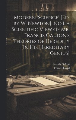 Francis Galton, Francis Lloyd - Modern 'science' [Ed. by W. Newton]. No.1. a Scientific View of Mr. Francis Galton's Theories of Heredity [In His Hereditary Genius], Inbunden