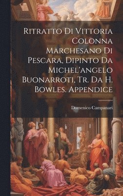 Domenico Campanari - Ritratto Di Vittoria Colonna Marchesano Di Pescara, Dipinto Da Michel'angelo Buonarroti, Tr. Da H. Bowles. Appendice, Inbunden