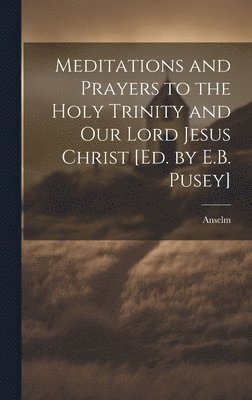 Anselm - Meditations and Prayers to the Holy Trinity and Our Lord Jesus Christ [Ed. by E.B. Pusey], Inbunden