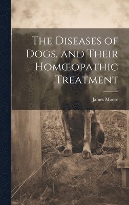 James Moore - Diseases of Dogs, and Their Homoeopathic Treatment, Inbunden