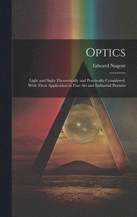 bokomslag Optics; Light and Sight Theoretically and Practically Considered, With Their Application to Fine art and Industrial Pursuits