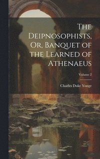 bokomslag The Deipnosophists, Or, Banquet of the Learned of Athenaeus; Volume 2