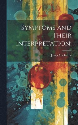 James MacKenzie, James Mackenzie - Symptoms and Their Interpretation;, Inbunden