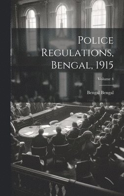 Police Regulations, Bengal, 1915; Volume 4 1