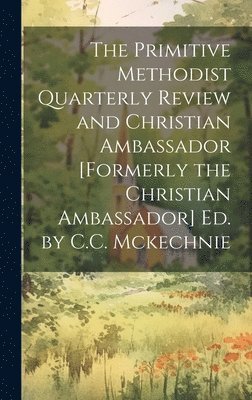 Anonymous - Primitive Methodist Quarterly Review and Christian Ambassador [Formerly the Christian Ambassador] Ed. by C.C. Mckechnie, Inbunden