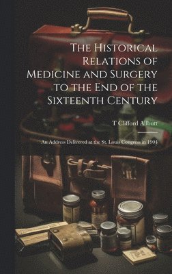 The Historical Relations of Medicine and Surgery to the end of the Sixteenth Century 1