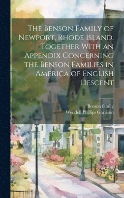 The Benson Family of Newport, Rhode Island. Together With an Appendix Concerning the Benson Families in America of English Descent 1