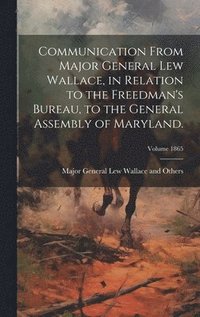 bokomslag Communication From Major General Lew Wallace, in Relation to the Freedman's Bureau, to the General Assembly of Maryland.; Volume 1865