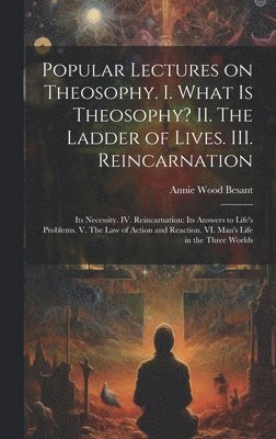 Annie Wood 1847-1933 Besant, Annie Wood Besant - Popular Lectures on Theosophy. I. What is Theosophy? II. The Ladder of Lives. III. Reincarnation, Inbunden