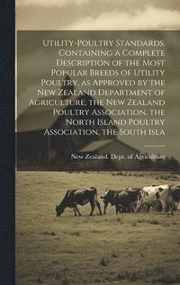 bokomslag Utility-poultry Standards. Containing a Complete Description of the Most Popular Breeds of Utility Poultry, as Approved by the New Zealand Department of Agriculture, the New Zealand Poultry