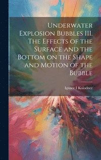 bokomslag Underwater Explosion Bubbles III. The Effects of the Surface and the Bottom on the Shape and Motion of the Bubble