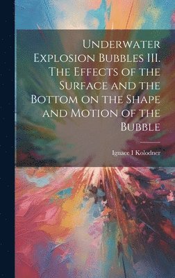 bokomslag Underwater Explosion Bubbles III. The Effects of the Surface and the Bottom on the Shape and Motion of the Bubble