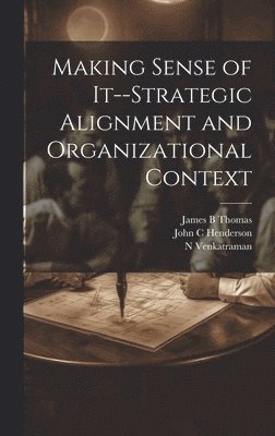 John C Henderson, James B Thomas, N Venkatraman - Making Sense of It--strategic Alignment and Organizational Context, Inbunden