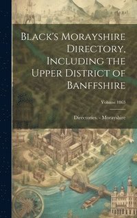 bokomslag Black's Morayshire Directory, Including the Upper District of Banffshire; Volume 1863