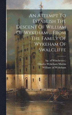 Charles Wykeham Martin, William (of Wykeham, Bp of Winchester - Attempt To Establish The Descent Of William Of Wykeham ... From The Family Of Wykeham Of Swalcliffe, Inbunden