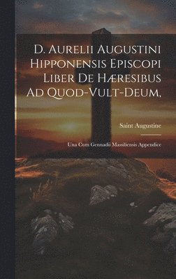 bokomslag D. Aurelii Augustini Hipponensis Episcopi Liber De Hresibus Ad Quod-vult-deum,