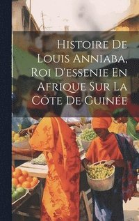 bokomslag Histoire De Louis Anniaba, Roi D'essenie En Afrique Sur La Cte De Guine