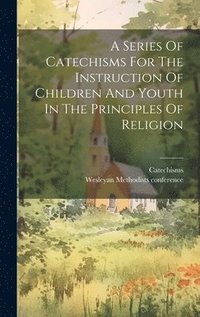 bokomslag A Series Of Catechisms For The Instruction Of Children And Youth In The Principles Of Religion