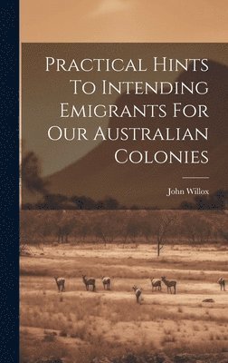 bokomslag Practical Hints To Intending Emigrants For Our Australian Colonies