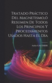 bokomslag Tratado Prctico Del Magnetismo,  Resumen De Todos Los Principios Y Procedimientos Usados Hasta El Da