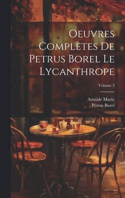 Borel Pétrus 1809-1859, Aristide Marie, Pétrus, 1809-1859, Borel, Aristide, 1862-1938, Marie, Pétrus Borel - Oeuvres complètes de Petrus Borel Le Lycanthrope; Volume 3, Inbunden