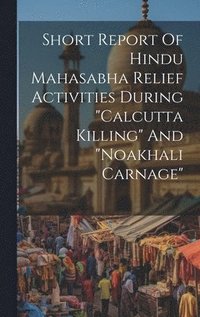 bokomslag Short Report Of Hindu Mahasabha Relief Activities During &quot;calcutta Killing&quot; And &quot;noakhali Carnage&quot;