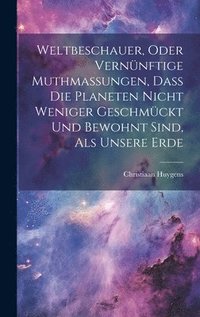 bokomslag Weltbeschauer, Oder Vernnftige Muthmaungen, Da Die Planeten Nicht Weniger Geschmckt Und Bewohnt Sind, Als Unsere Erde