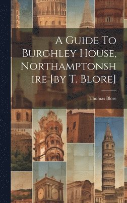 Thomas Blore - Guide To Burghley House, Northamptonshire [by T. Blore], Inbunden
