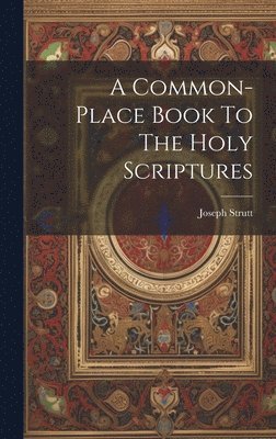 A Common-place Book To The Holy Scriptures 1