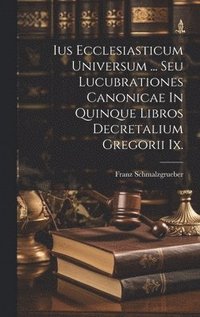 bokomslag Ius Ecclesiasticum Universum ... Seu Lucubrationes Canonicae In Quinque Libros Decretalium Gregorii Ix.