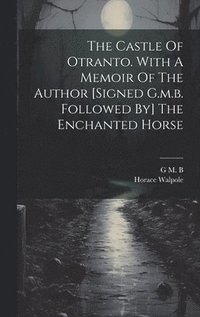 bokomslag The Castle Of Otranto. With A Memoir Of The Author [signed G.m.b. Followed By] The Enchanted Horse