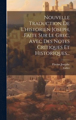 Flavius Josèphe, Gillet - Nouvelle Traduction De L'historien Joseph, Faite Sur Le Grec, Avec Des Notes Critiques Et Historiques..., Inbunden