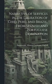 bokomslag Narrative of Services in the Liberation of Chili, Peru, and Brazil, From Spanish and Portuguese Domination; Volume 1
