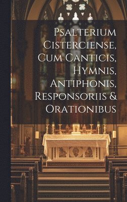 bokomslag Psalterium Cisterciense, Cum Canticis, Hymnis, Antiphonis, Responsoriis & Orationibus