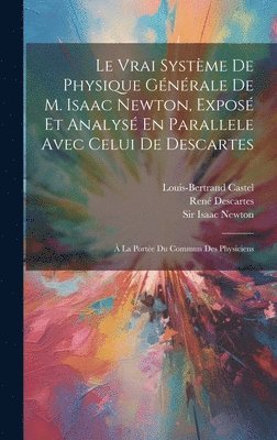 Le Vrai Systme De Physique Gnrale De M. Isaac Newton, Expos Et Analys En Parallele Avec Celui De Descartes 1