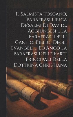 bokomslag Il Salmista Toscano, Parafrasi Lirica De'salmi Di David... Aggiungesi ... La Parafrasi Delli Cantici Biblici Degli Evangeli ... Ed Anco La Parafrasi Delle Parti Principali Della Dottrina Christiana