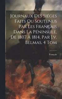 bokomslag Journaux Des Siges Faits Ou Soutenus Par Les Franais Dans La Pninsule, De 1807  1814, Par J.v. Belmas, 4 Tom