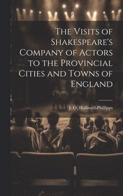 The Visits of Shakespeare's Company of Actors to the Provincial Cities and Towns of England 1