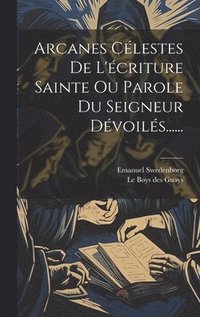 bokomslag Arcanes Clestes De L'criture Sainte Ou Parole Du Seigneur Dvoils......