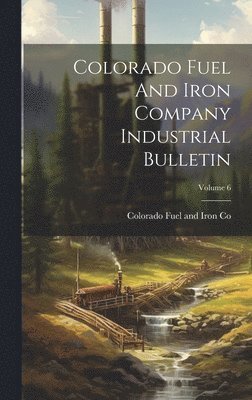 Colorado Fuel and Iron Co - Colorado Fuel And Iron Company Industrial Bulletin; Volume 6, Inbunden