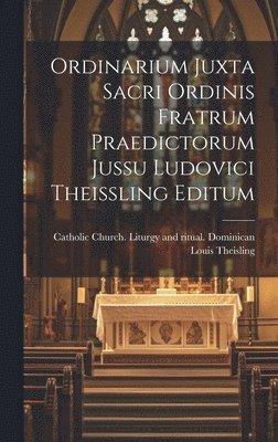 Theisling Louis 1856-, Louis, 1856-, Theisling, Louis Theisling, Catholic Church Liturgy and Ritual - Ordinarium Juxta Sacri Ordinis Fratrum Praedictorum Jussu Ludovici Theissling Editum, Inbunden