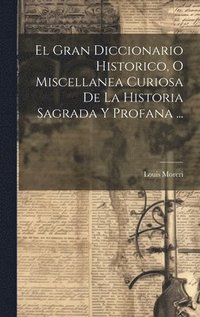 bokomslag El Gran Diccionario Historico, O Miscellanea Curiosa De La Historia Sagrada Y Profana ...